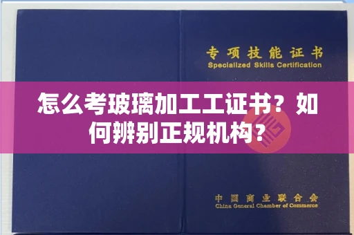南宁怎么考玻璃加工工证书?如何辨别正规机构?